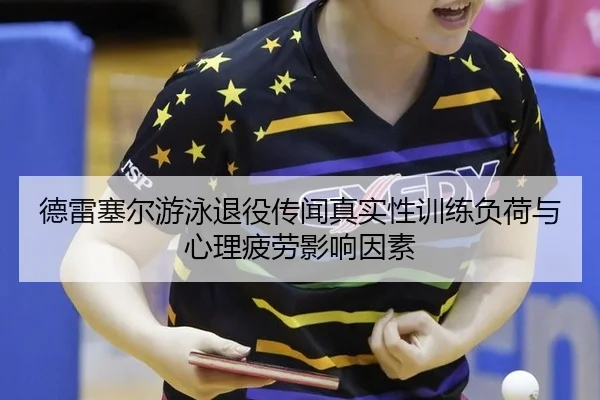 德雷塞尔游泳退役传闻真实性训练负荷与心理疲劳影响因素